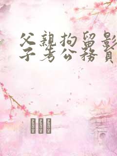 父亲拘留影响孩子考公务员吗