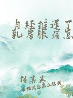 月经推迟了但是乳房胀痛怎么回事