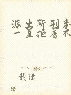 派出所刑事案件一直拖着不处理怎么办