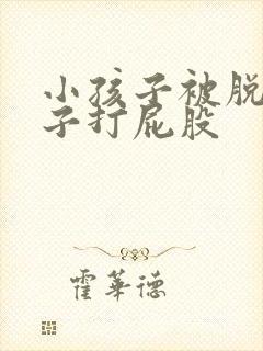 小孩子被脱了裤子打屁股