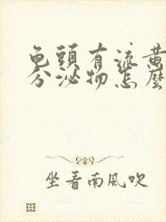 龟头有流黄脓状分泌物怎么回事