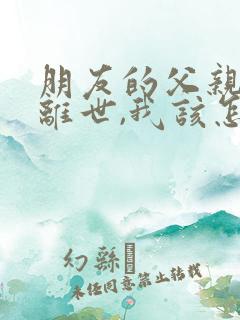 朋友的父亲突然离世,我该怎么安慰