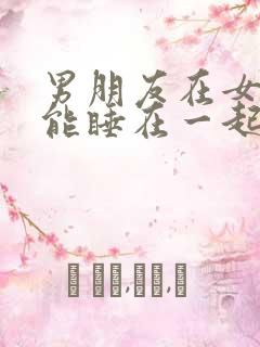 男朋友在女方家能睡在一起吗