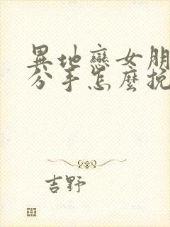 异地恋女朋友提分手怎么挽回