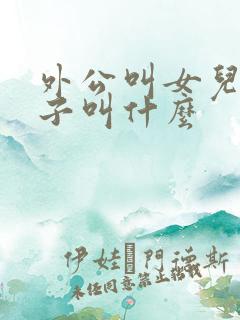 外公叫女儿的儿子叫什么