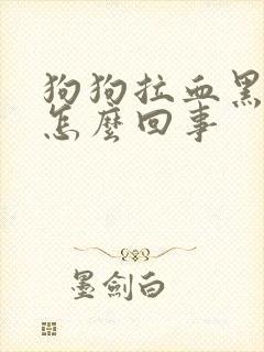 狗狗拉血黑色的怎么回事