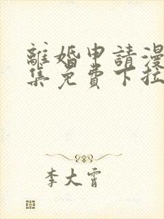 离婚申请漫画全集免费下拉式