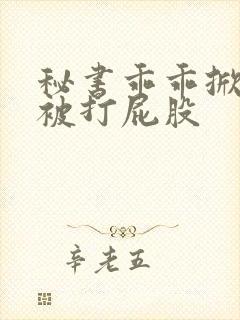 秘书乖乖掀裙子被打屁股