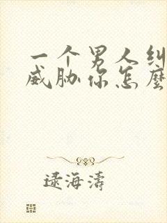 一个男人纠缠你威胁你怎么办