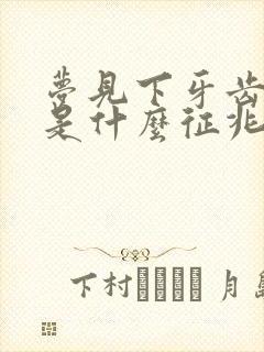 梦见下牙齿掉了是什么征兆