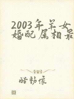 2003年羊女婚配属相最好