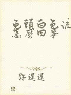 龟头白色流脓是怎么回事