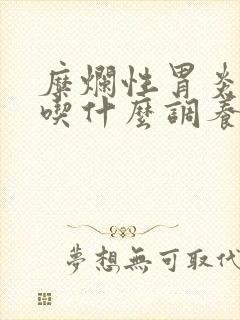 糜烂性胃炎平常吃什么调养