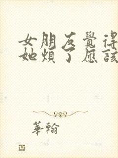 女朋友觉得我嫌她烦了应该怎么办