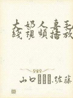 大奶人妻毛片在线视频播放