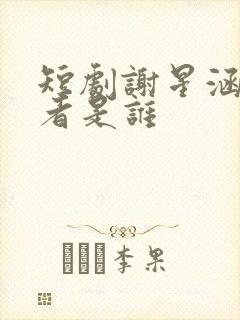 短剧谢星涵扮演者是谁