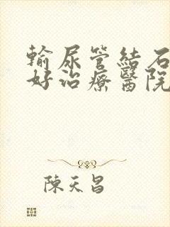 输尿管结石的较好治疗医院