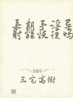 长期手淫导致早射能恢复吗