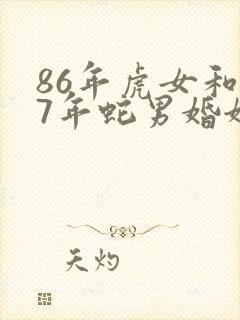86年虎女和77年蛇男婚姻配吗