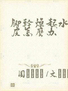 脚干燥起水泡脱皮怎么办