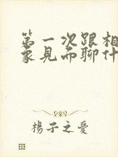 第一次跟相亲对象见面聊什么