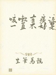 咳嗽有痰流鼻涕一直不好是什么原因