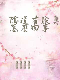 阴道有股臭味是怎么回事