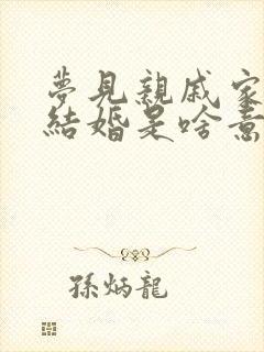 梦见亲戚家孩子结婚是啥意思