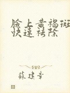 脸上黄褐斑怎么快速祛除