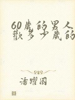 60岁的男人喜欢多少岁的女人