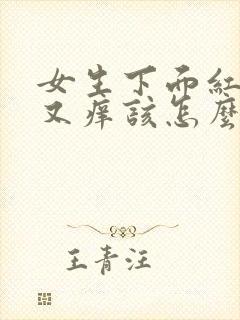 女生下面红肿疼又痒该怎么办