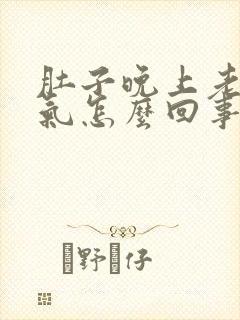 肚子晚上老是胀气怎么回事