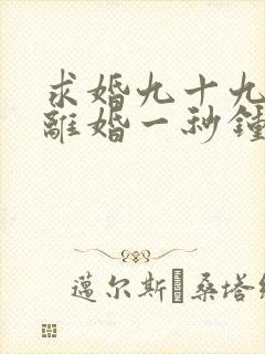 求婚九十九次,离婚一秒钟100集完整版