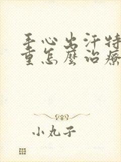 手心出汗特别严重怎么治疗