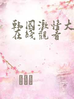 韩国激情大合集在线观看