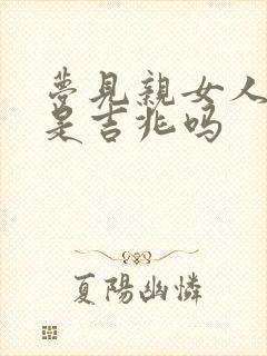 梦见亲女人乳头是吉兆吗