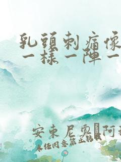 乳头刺痛像针扎一样一阵一阵的疼