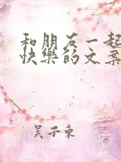 和朋友一起开心快乐的文案