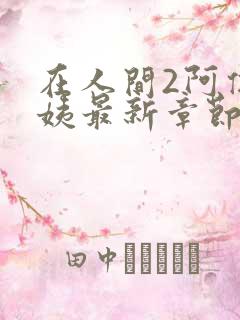 在人间2阿伟芳姨最新章节更新