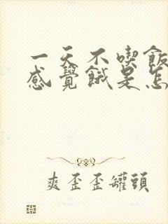 一天不吃饭也不感觉饿是怎么回事