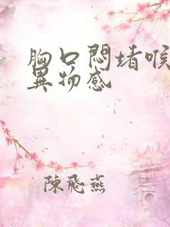 胸口闷堵喉咙有异物感