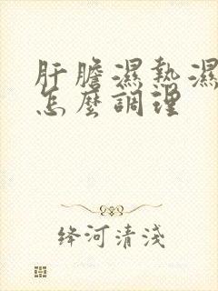 肝胆湿热湿气重怎么调理