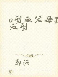 o型血父母孩子血型