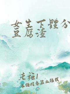 女生下体分泌物豆腐渣