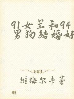 91女羊和94男狗结婚好吗