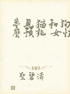 梦见猫和狗是什么预兆 女性周公解梦