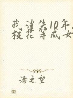 我消失10年,校花等成女总裁