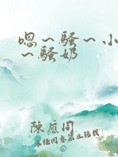 嗯～骚～小淫妇～骚奶