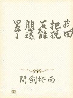 男朋友把我拉黑了还能挽回吗