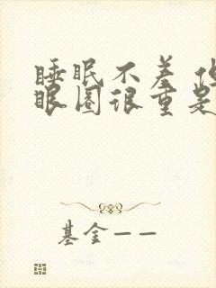 睡眠不差 但黑眼圈很重是什么原因